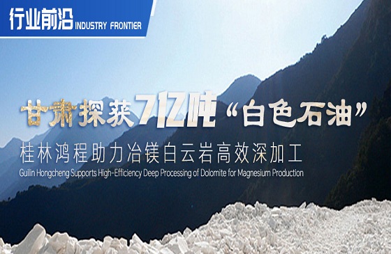行業(yè)前沿|甘肅探獲7億噸“白色石油”！桂林鴻程助力冶鎂白云巖高效深加工